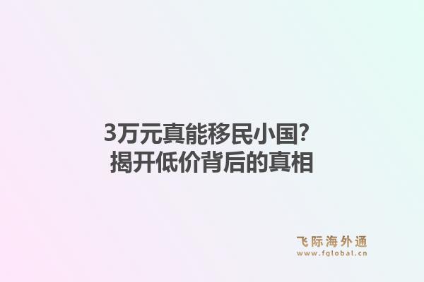 3万元真能移民小国？揭开低价背后的真相1.jpg