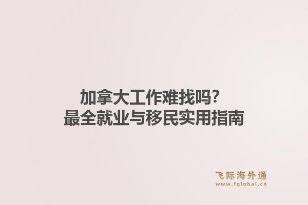 加拿大工作难找吗?最全就业与移民实用指南1.jpg