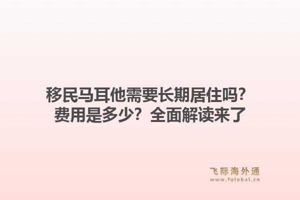 移民马耳他需要长期居住吗？费用是多少？全面解读来了