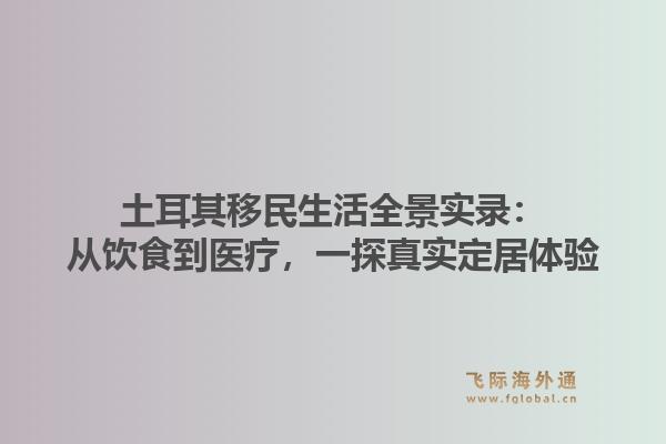 土耳其移民生活全景实录：从饮食到医疗，一探真实定居体验1.jpg