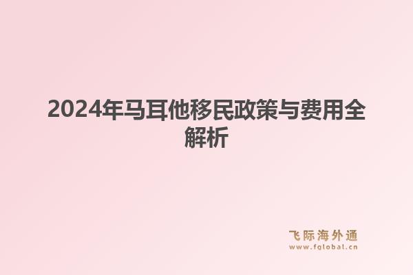 2024年马耳他移民政策与费用全解析