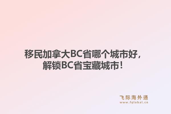 移民加拿大BC省哪个城市好，解锁BC省宝藏城市！1.jpg