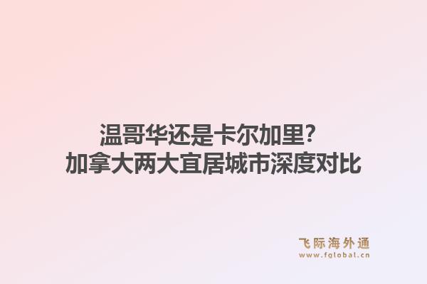 温哥华还是卡尔加里?加拿大两大宜居城市深度对比1.jpg