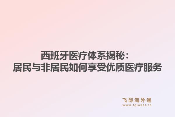 西班牙医疗体系揭秘：居民与非居民如何享受优质医疗服务1.jpg