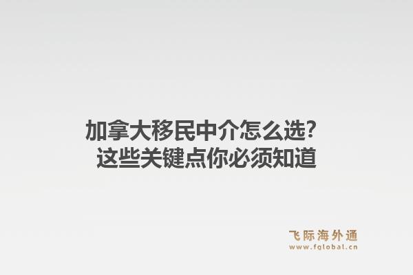 加拿大移民中介怎么选?这些关键点你必须知道1.jpg
