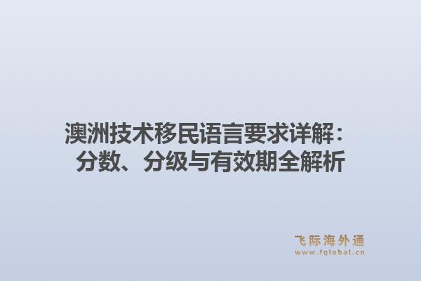 澳洲技术移民语言要求详解：分数、分级与有效期全解析1.jpg
