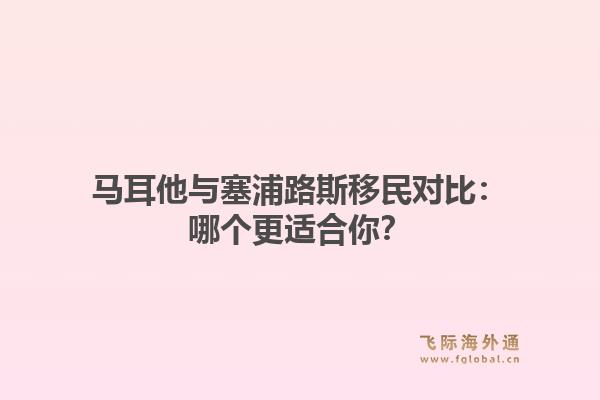 马耳他与塞浦路斯移民对比：哪个更适合你？