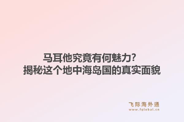 马耳他究竟有何魅力？揭秘这个地中海岛国的真实面貌