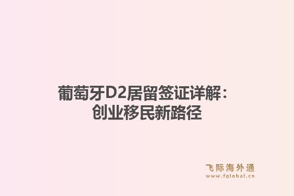葡萄牙D2居留签证详解：创业移民新路径1.jpg