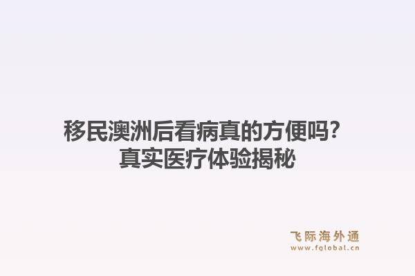 移民澳洲后看病真的方便吗？真实医疗体验揭秘