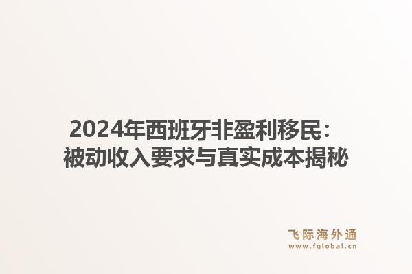 2024年西班牙非盈利移民:被动收入要求与真实成本揭秘1.jpg