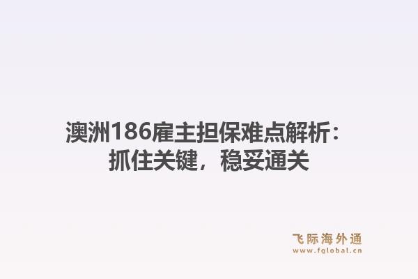 澳洲186雇主担保难点解析：抓住关键，稳妥通关1.jpg