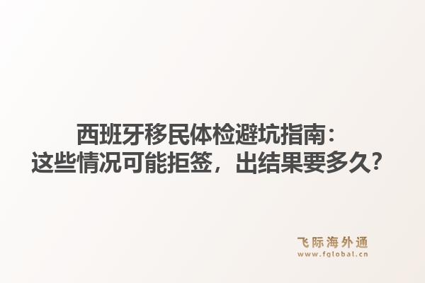西班牙移民体检避坑指南：这些情况可能拒签，出结果要多久？1.jpg