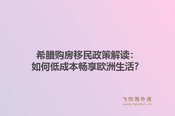 希腊购房移民政策解读：如何低成本畅享欧洲生活？