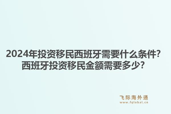 2024年投资移民西班牙需要什么条件?西班牙投资移民金额需要多少?1.jpg