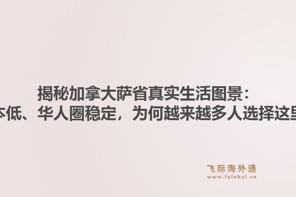 揭秘加拿大萨省真实生活图景:成本低、华人圈稳定,为何越来越多人选择这里?1.jpg