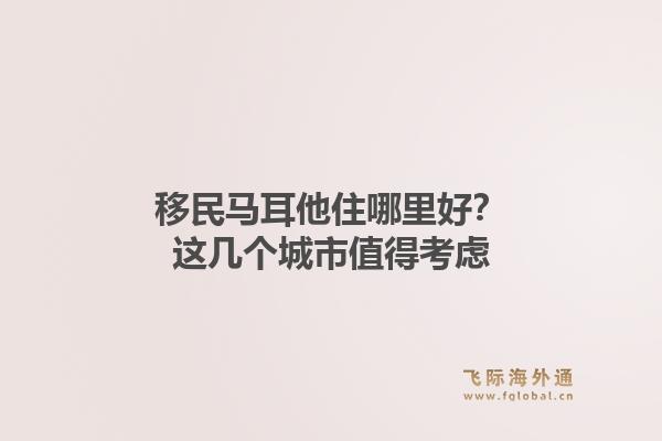 移民马耳他住哪里好？这几个城市值得考虑1.jpg