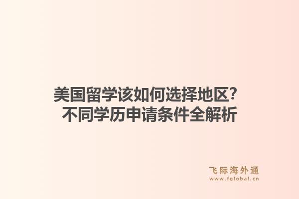 美国留学该如何选择地区？不同学历申请条件全解析1.jpg
