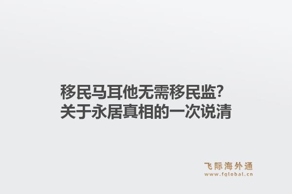 移民马耳他无需移民监?关于永居真相的一次说清1.jpg