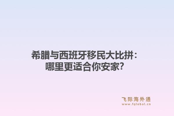 希腊与西班牙移民大比拼：哪里更适合你安家？1.jpg