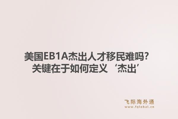 美国EB1A杰出人才移民难吗？关键在于如何定义‘杰出’1.jpg