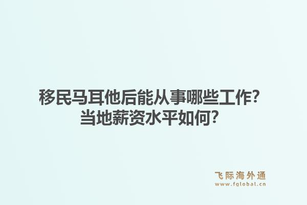 移民马耳他后能从事哪些工作?当地薪资水平如何?1.jpg