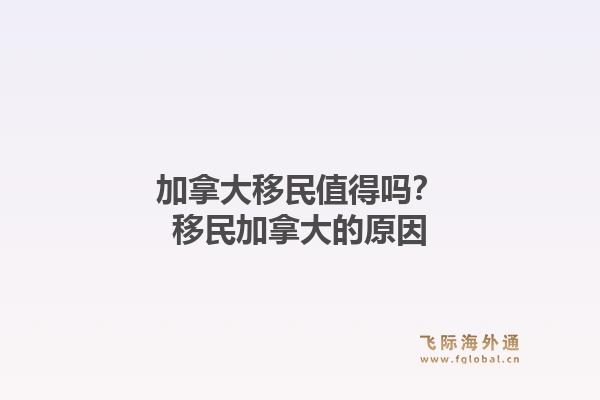 加拿大移民值得吗？移民加拿大的原因1.jpg