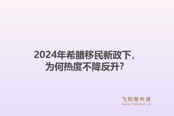 2024年希腊移民新政下，为何热度不降反升？1.jpg