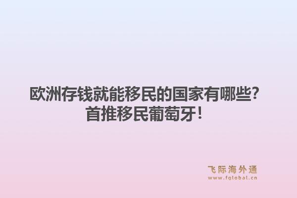 欧洲存钱就能移民的国家有哪些?首推移民葡萄牙!1.jpg