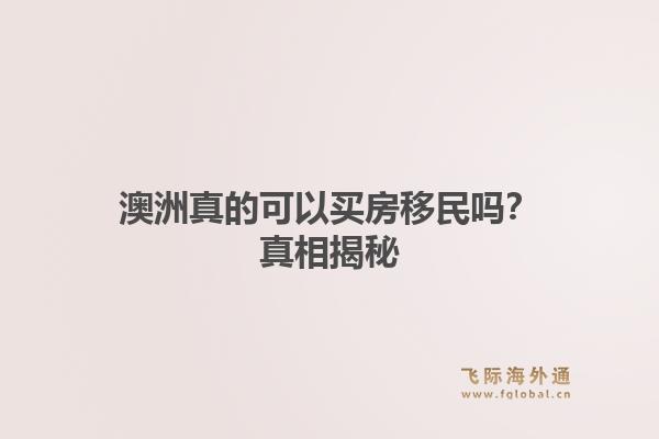 澳洲真的可以买房移民吗?真相揭秘1.jpg