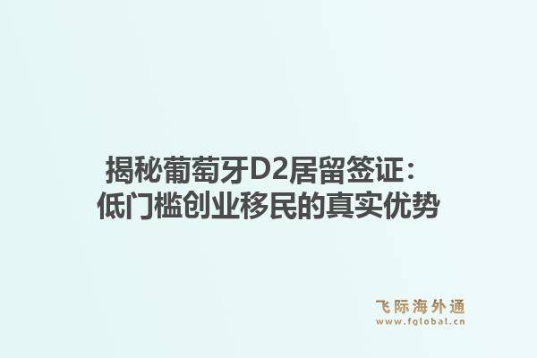揭秘葡萄牙D2居留签证：低门槛创业移民的真实优势1.jpg