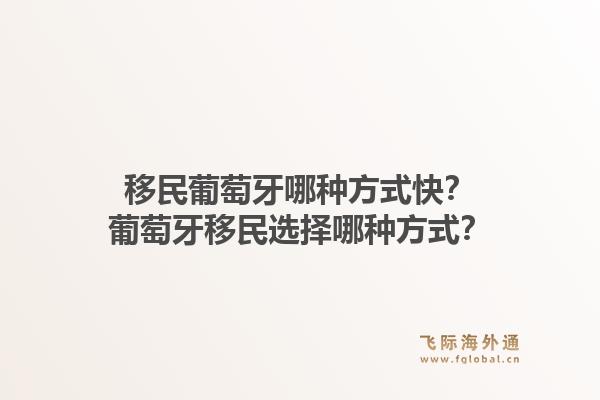 移民葡萄牙哪种方式快？葡萄牙移民选择哪种方式？1.jpg