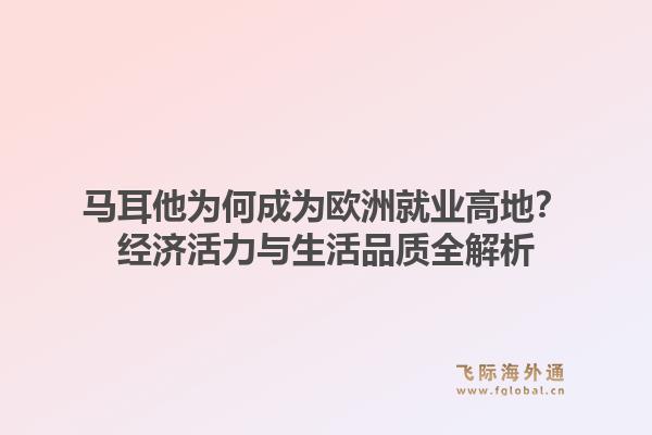 马耳他为何成为欧洲就业高地?经济活力与生活品质全解析1.jpg