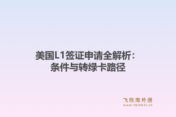 美国L1签证申请全解析：条件与转绿卡路径1.jpg