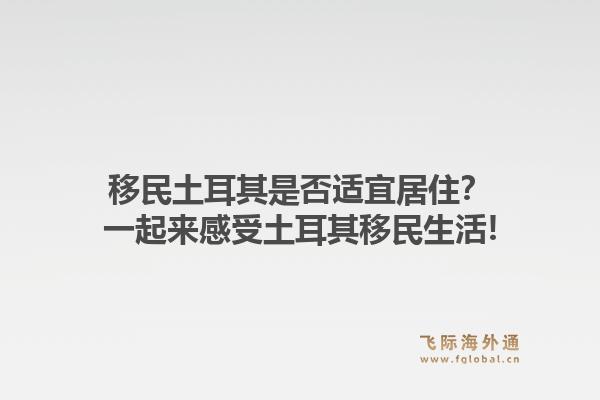 移民土耳其是否适宜居住？一起来感受土耳其移民生活!1.jpg