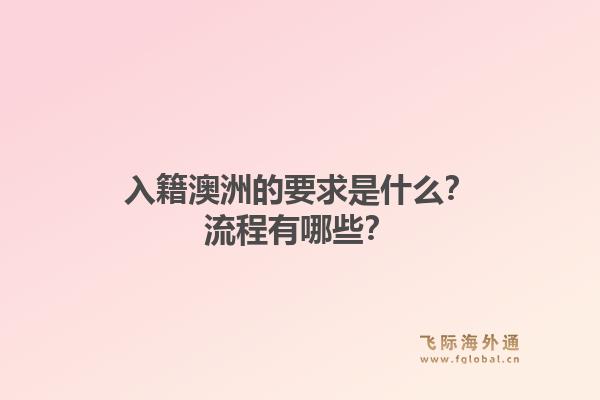 入籍澳洲的要求是什么？流程有哪些？1.jpg