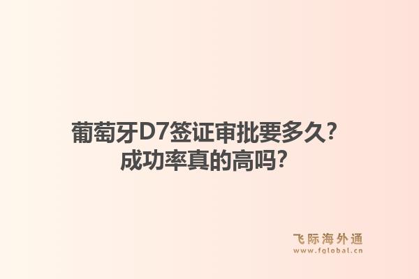 葡萄牙D7签证审批要多久？成功率真的高吗？1.jpg
