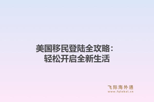 美国移民登陆全攻略：轻松开启全新生活