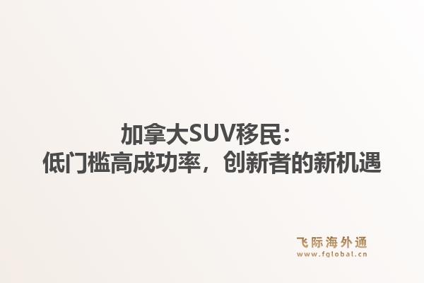 加拿大SUV移民：低门槛高成功率，创新者的新机遇