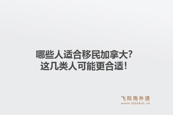 哪些人适合移民加拿大？这几类人可能更合适！