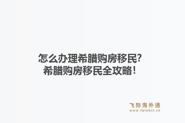 怎么办理希腊购房移民？希腊购房移民全攻略！