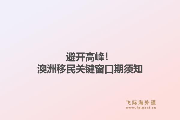 避开高峰！澳洲移民关键窗口期须知