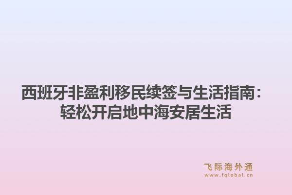 西班牙非盈利移民续签与生活指南:轻松开启地中海安居生活1.jpg