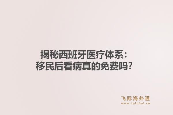 揭秘西班牙医疗体系:移民后看病真的免费吗?1.jpg