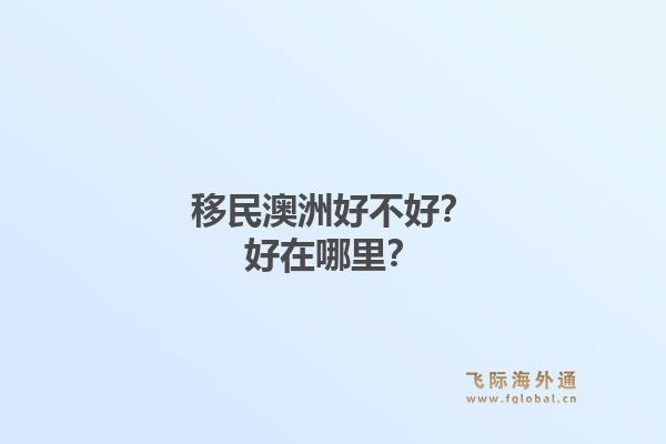 移民澳洲好不好?好在哪里?1.jpg