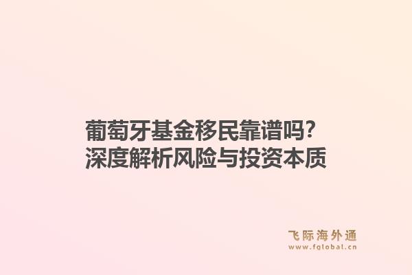 葡萄牙基金移民靠谱吗?深度解析风险与投资本质1.jpg