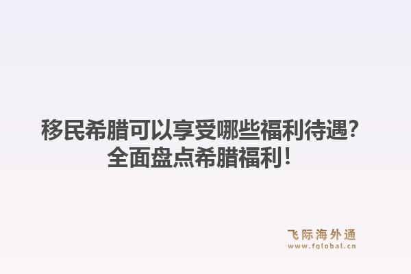 移民希腊可以享受哪些福利待遇？全面盘点希腊福利！1.jpg