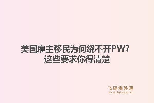 美国雇主移民为何绕不开PW？这些要求你得清楚1.jpg