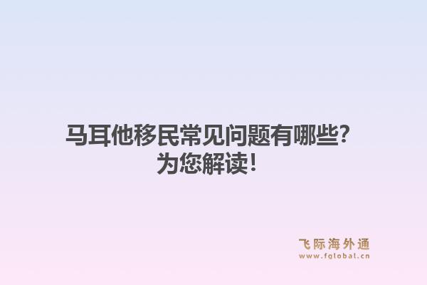 马耳他移民常见问题有哪些？为您解读！1.jpg