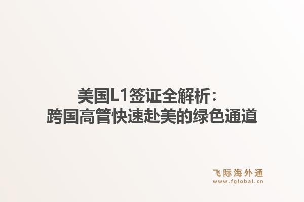 美国L1签证全解析:跨国高管快速赴美的绿色通道1.jpg
